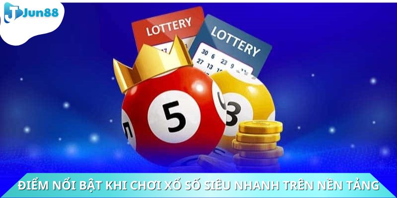 Điểm nổi bật khi chơi xổ số siêu nhanh trên nền tảng