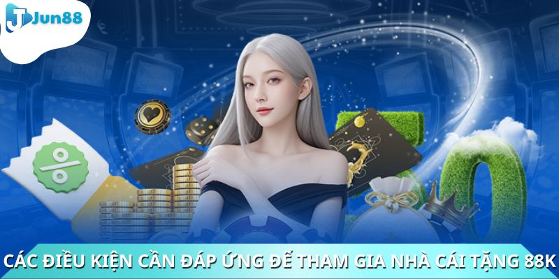 Các điều kiện cần đáp ứng để tham gia nhà cái tặng 88K